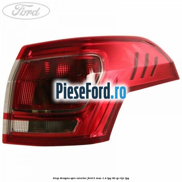 Stop dreapta spre exterior Ford B-Max 1.4 LPG 90 cp RTJC LPG