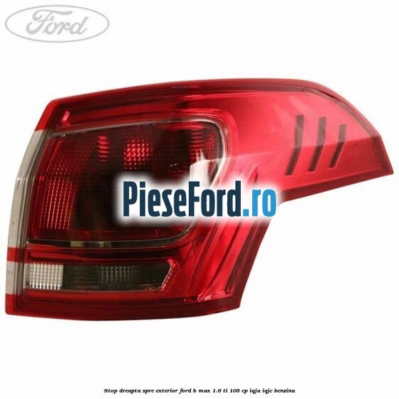 Stop dreapta spre exterior Ford B-Max 1.6 Ti 105 cp Stop dreapta spre exterior Ford B-Max 1.6 Ti 105 cp IQJA, IQJC benzina