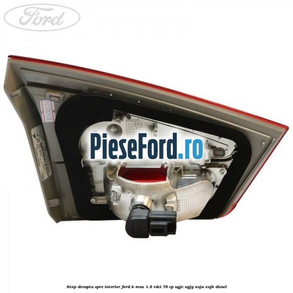 Stop dreapta spre interior Ford B-Max 1.5 TDCi 75 cp UGJC, UGJG, XUJA, XUJB diesel