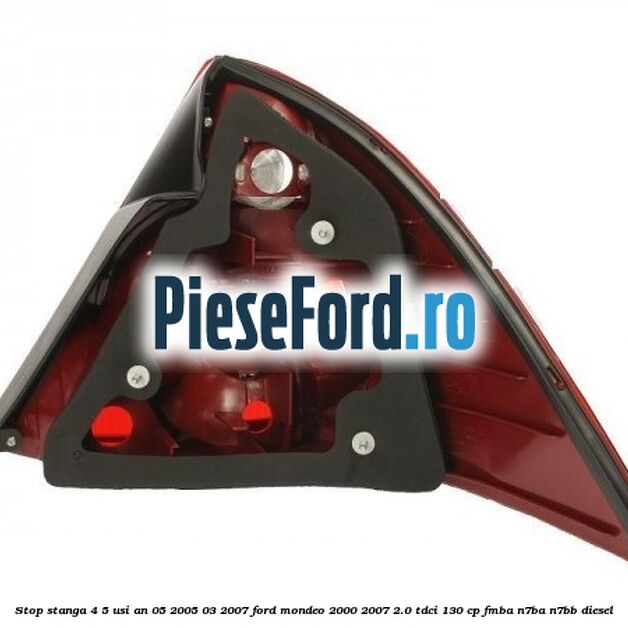Stop stanga 4/5 usi an 05/2005-03/2007 Ford Mondeo 2000-2007 2.0 TDCi 130 cp Stop stanga 4/5 usi an 05/2005-03/2007 Ford Mondeo 2000-2007 2.0 TDCi 130 cp FMBA, N7BA, N7BB diesel