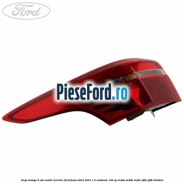 Stop stanga 5 usi combi exterior Ford Focus 2014-2018 1.0 EcoBoost 100 cp M2DA, M2DB, M2DC, SFDA, SFDB benzina