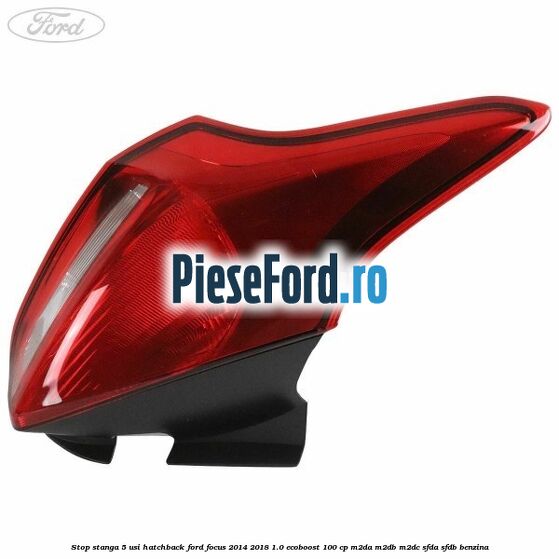 Stop stanga 5 usi hatchback Ford Focus 2014-2018 1.0 EcoBoost 100 cp Stop stanga 5 usi hatchback Ford Focus 2014-2018 1.0 EcoBoost 100 cp M2DA, M2DB, M2DC, SFDA, SFDB benzina