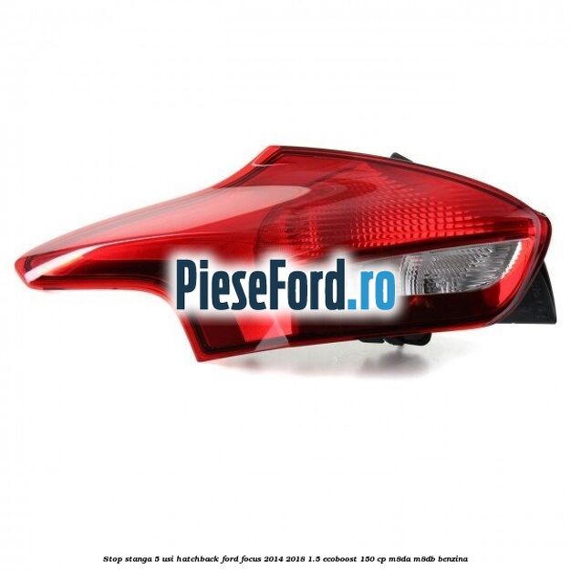 Stop stanga 5 usi hatchback Ford Focus 2014-2018 1.5 EcoBoost 150 cp M8DA, M8DB benzina