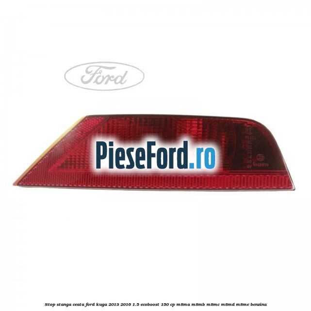 Stop stanga ceata Ford Kuga 2013-2016 1.5 EcoBoost 150 cp M8MA, M8MB, M8MC, M8MD, M8ME benzina