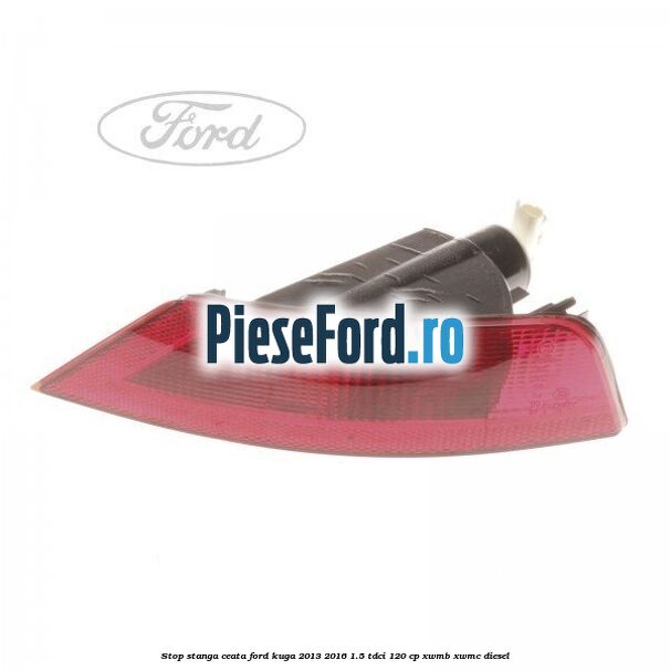 Stop stanga ceata Ford Kuga 2013-2016 1.5 TDCi 120 cp XWMB, XWMC diesel