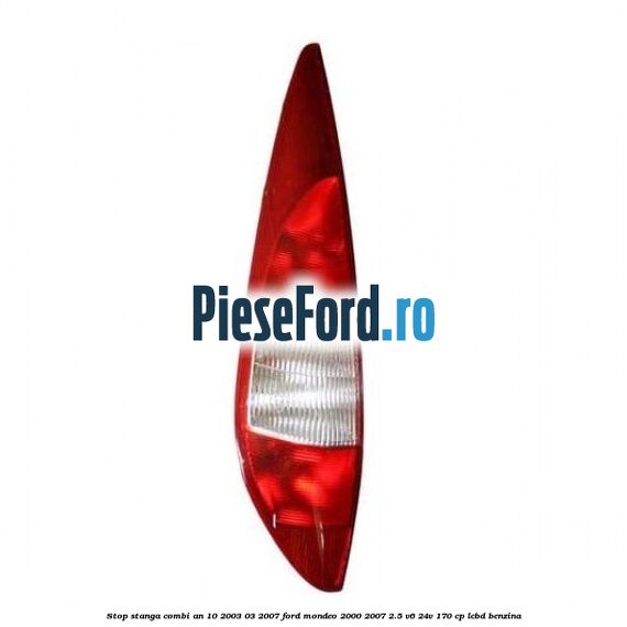 Stop stanga combi an 10/2003-03/2007 Ford Mondeo 2000-2007 2.5 V6 24V 170 cp LCBD benzina