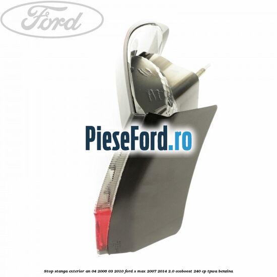 Stop stanga exterior an 04/2006-03/2010 Ford S-Max 2007-2014 2.0 EcoBoost 240 cp TPWA benzina