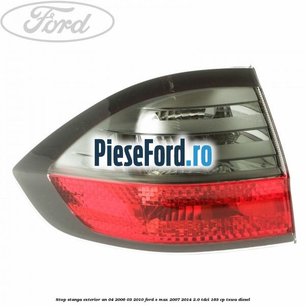 Stop stanga exterior an 04/2006-03/2010 Ford S-Max 2007-2014 2.0 TDCi 163 cp TXWA diesel
