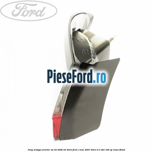 Stop stanga exterior an 04/2006-03/2010 Ford S-Max 2007-2014 2.0 TDCi 163 cp Stop stanga exterior an 04/2006-03/2010 Ford S-Max 2007-2014 2.0 TDCi 163 cp TXWA diesel