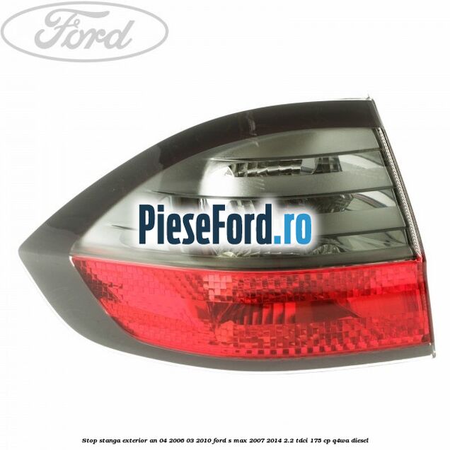 Stop stanga exterior an 04/2006-03/2010 Ford S-Max 2007-2014 2.2 TDCi 175 cp Q4WA diesel
