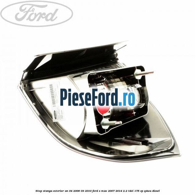 Stop stanga exterior an 04/2006-03/2010 Ford S-Max 2007-2014 2.2 TDCi 175 cp Q4WA diesel