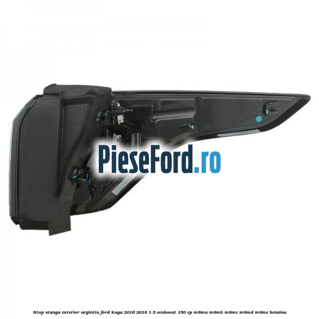 Stop stanga exterior argintiu Ford Kuga 2016-2018 1.5 EcoBoost 150 cp M8MA, M8MB, M8MC, M8MD, M8ME benzina