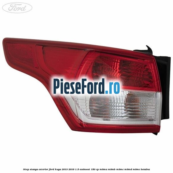 Stop stanga exterior Ford Kuga 2013-2016 1.5 EcoBoost 150 cp Stop stanga exterior Ford Kuga 2013-2016 1.5 EcoBoost 150 cp M8MA, M8MB, M8MC, M8MD, M8ME benzina