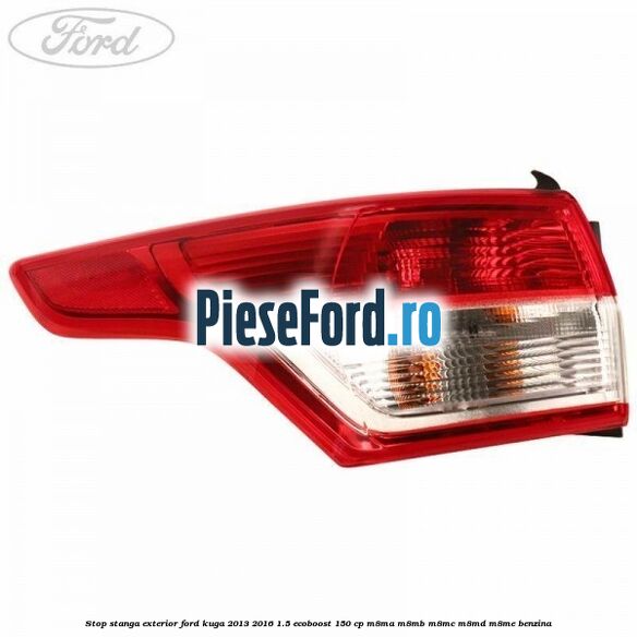 Stop stanga exterior Ford Kuga 2013-2016 1.5 EcoBoost 150 cp Stop stanga exterior Ford Kuga 2013-2016 1.5 EcoBoost 150 cp M8MA, M8MB, M8MC, M8MD, M8ME benzina