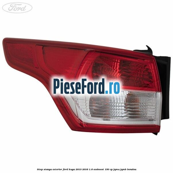 Stop stanga exterior Ford Kuga 2013-2016 1.6 EcoBoost 150 cp JQMA, JQMB benzina