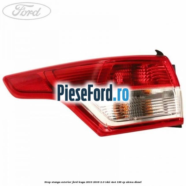 Stop stanga exterior Ford Kuga 2013-2016 2.0 TDCi 4x4 136 cp UKMA diesel