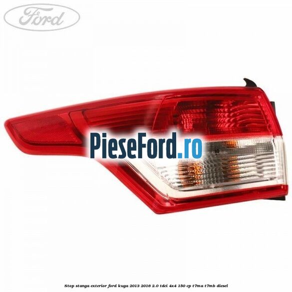 Stop stanga exterior Ford Kuga 2013-2016 2.0 TDCi 4x4 150 cp T7MA, T7MB diesel