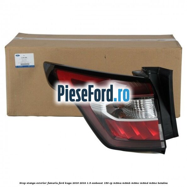 Stop stanga exterior fumuriu Ford Kuga 2016-2018 1.5 EcoBoost 150 cp M8MA, M8MB, M8MC, M8MD, M8ME benzina