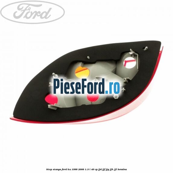 Stop stanga Ford Ka 1996-2008 1.3 i 49 cp JJD, JJF, JJG, JJH, JJL benzina
