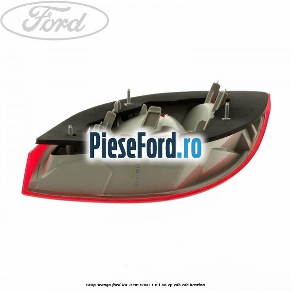 Stop stanga Ford Ka 1996-2008 1.6 i 95 cp CDB, CDC benzina