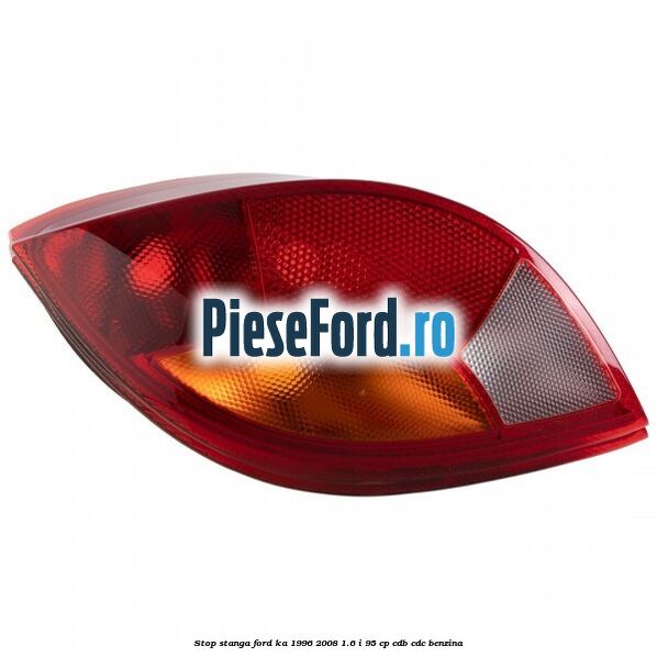 Stop stanga Ford Ka 1996-2008 1.6 i 95 cp CDB, CDC benzina
