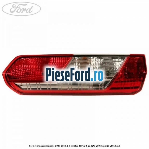 Stop stanga Ford Transit 2014-2018 2.0 EcoBlue 105 cp BJFA, BJFB, YLF6, YLFA, YLFB, YLFS diesel