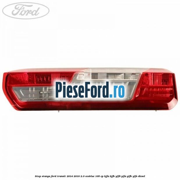 Stop stanga Ford Transit 2014-2018 2.0 EcoBlue 105 cp BJFA, BJFB, YLF6, YLFA, YLFB, YLFS diesel