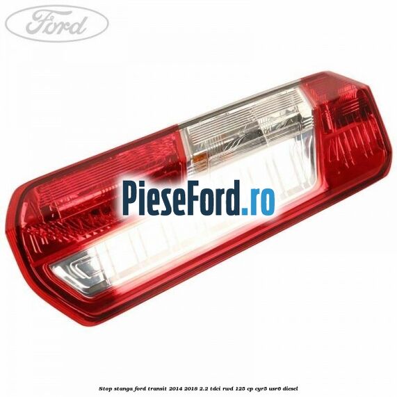 Stop stanga Ford Transit 2014-2018 2.2 TDCi RWD 125 cp CYR5, USR6 diesel