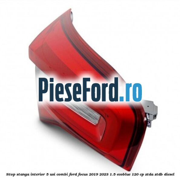 Stop stanga interior 5 usi combi Ford Focus 2019-2023 1.5 EcoBlue 120 cp ZTDA, ZTDB diesel