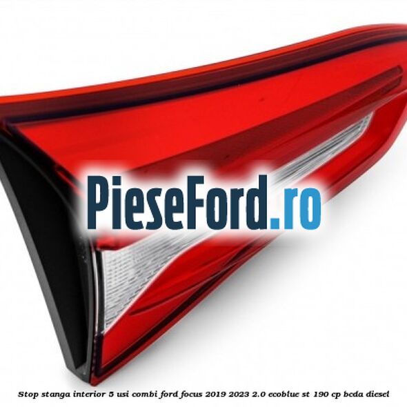 Stop stanga interior 5 usi combi Ford Focus 2019-2023 2.0 EcoBlue ST 190 cp BCDA diesel