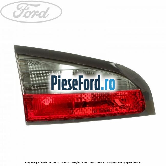Stop stanga interior an an 04/2006-03/2010 Ford S-Max 2007-2014 2.0 EcoBoost 240 cp TPWA benzina