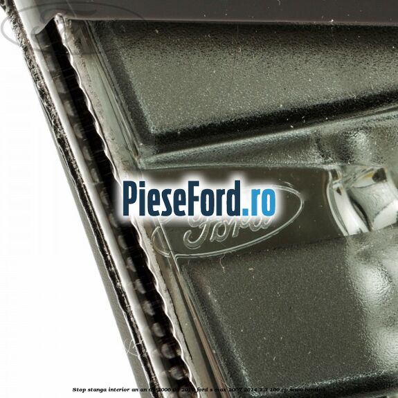 Stop stanga interior an an 04/2006-03/2010 Ford S-Max 2007-2014 2.3 160 cp SEWA benzina