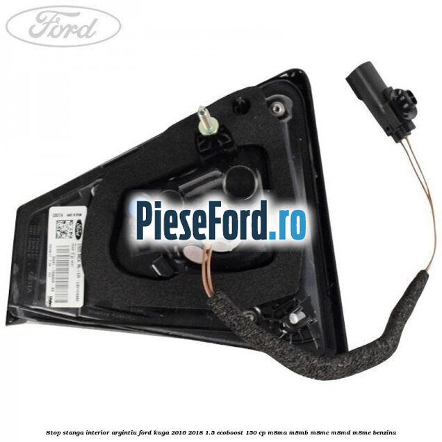 Stop stanga interior argintiu Ford Kuga 2016-2018 1.5 EcoBoost 150 cp M8MA, M8MB, M8MC, M8MD, M8ME benzina