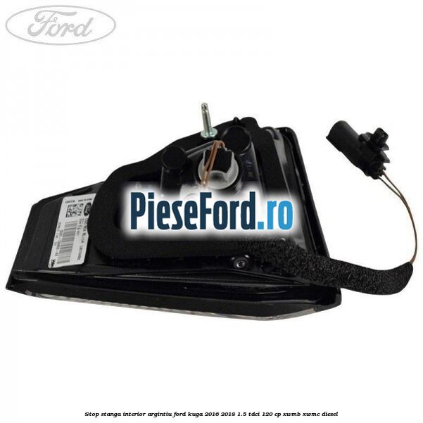 Stop stanga interior argintiu Ford Kuga 2016-2018 1.5 TDCi 120 cp XWMB, XWMC diesel