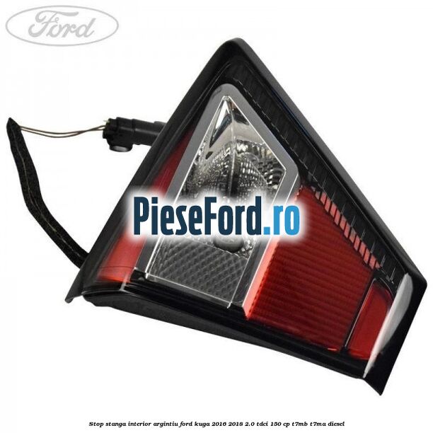 Stop stanga interior argintiu Ford Kuga 2016-2018 2.0 TDCi 150 cp T7MB, T7MA diesel
