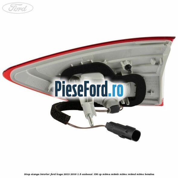 Stop stanga interior Ford Kuga 2013-2016 1.5 EcoBoost 150 cp Stop stanga interior Ford Kuga 2013-2016 1.5 EcoBoost 150 cp M8MA, M8MB, M8MC, M8MD, M8ME benzina