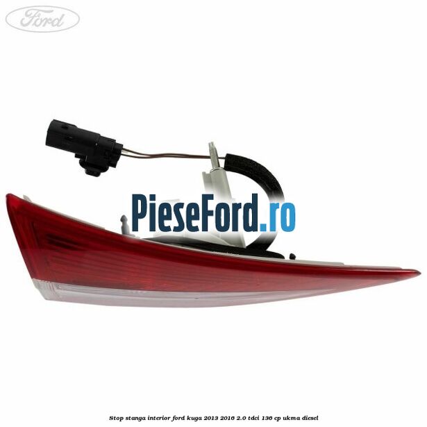 Stop stanga interior Ford Kuga 2013-2016 2.0 TDCi 136 cp UKMA diesel