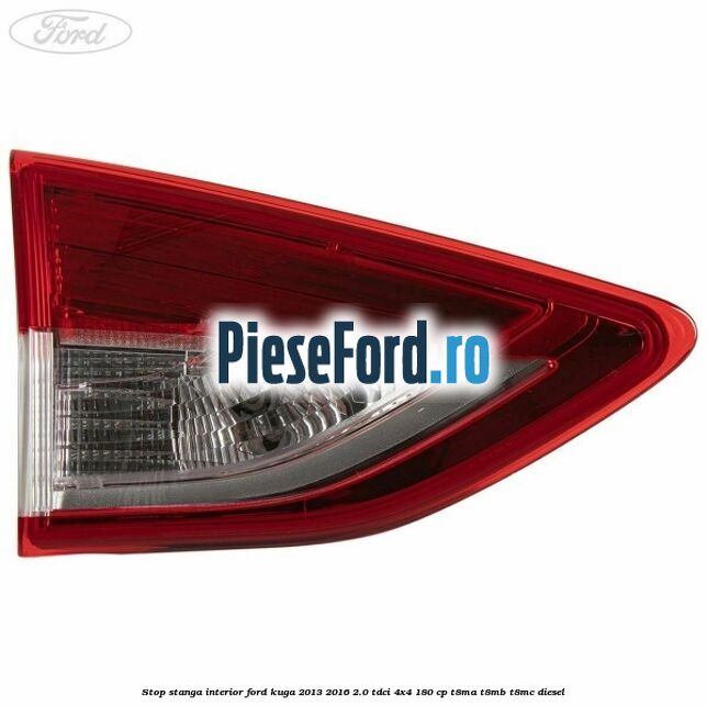 Stop stanga interior Ford Kuga 2013-2016 2.0 TDCi 4x4 180 cp T8MA, T8MB, T8MC diesel