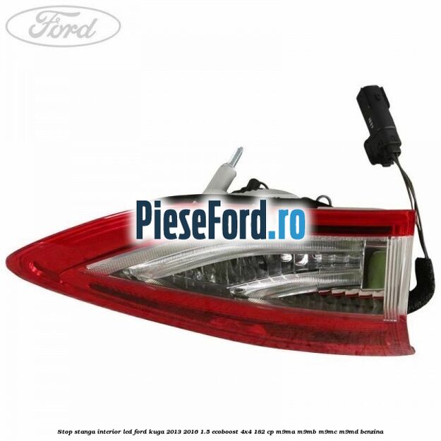 Stop stanga interior LED Ford Kuga 2013-2016 1.5 EcoBoost 4x4 182 cp M9MA, M9MB, M9MC, M9MD benzina