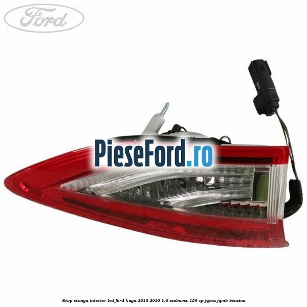 Stop stanga interior LED Ford Kuga 2013-2016 1.6 EcoBoost 150 cp JQMA, JQMB benzina