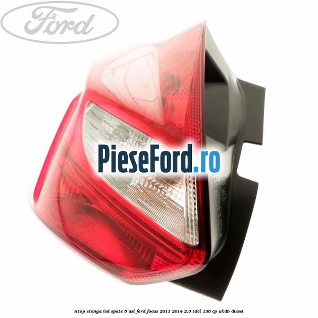 Stop stanga LED spate 5 usi Ford Focus 2011-2014 2.0 TDCi 136 cp UKDB diesel