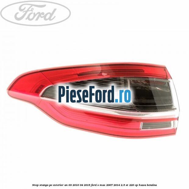 Stop stanga pe exterior an 03/2010-04/2015 Ford S-Max 2007-2014 2.5 ST 220 cp HUWA benzina