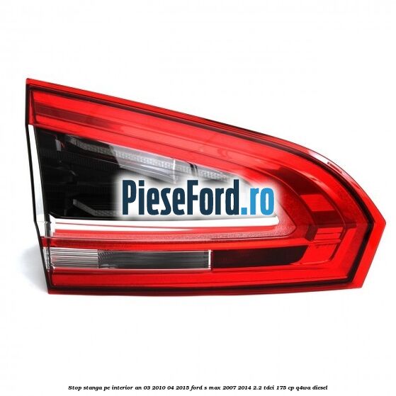Stop stanga pe interior an 03/2010-04/2015 Ford S-Max 2007-2014 2.2 TDCi 175 cp Q4WA diesel