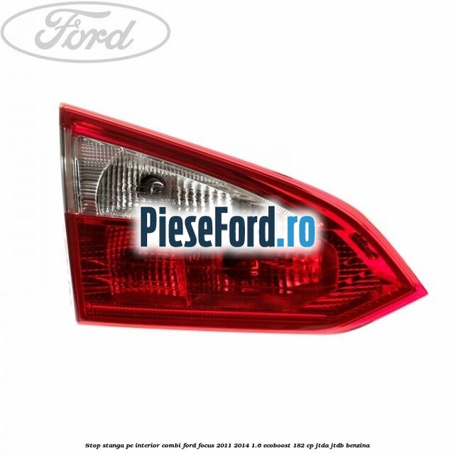 Stop stanga pe interior combi Ford Focus 2011-2014 1.6 EcoBoost 182 cp Stop stanga pe interior combi Ford Focus 2011-2014 1.6 EcoBoost 182 cp JTDA, JTDB benzina