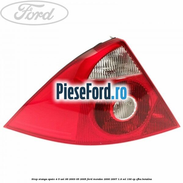 Stop stanga spate 4/5 usi 06/2003-05/2005 Ford Mondeo 2000-2007 1.8 SCi 130 cp CFBA benzina