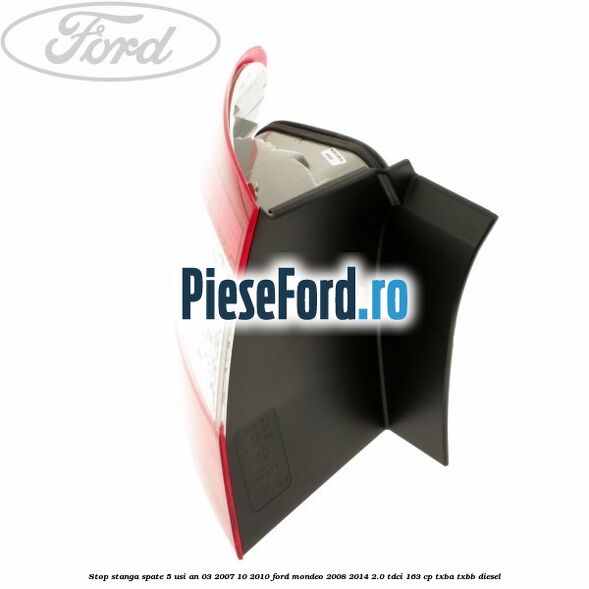 Stop stanga spate 5 usi an 03/2007-10/2010 Ford Mondeo 2008-2014 2.0 TDCi 163 cp Stop stanga spate 5 usi an 03/2007-10/2010 Ford Mondeo 2008-2014 2.0 TDCi 163 cp TXBA, TXBB diesel