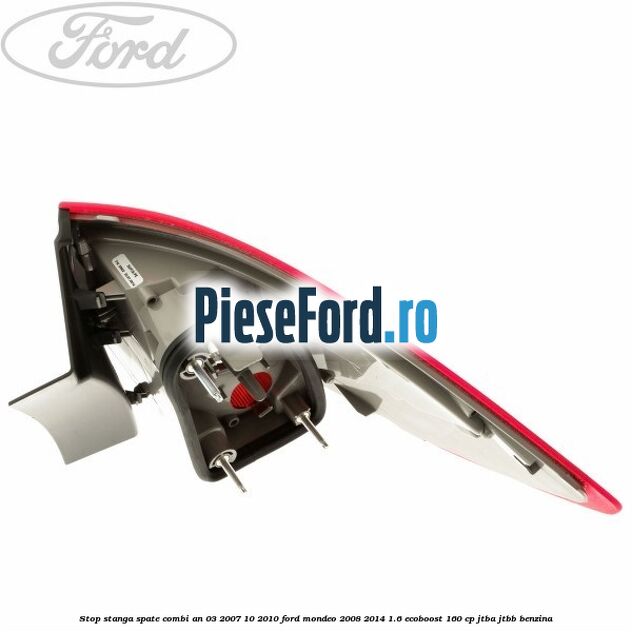 Stop stanga spate combi an 03/2007-10/2010 Ford Mondeo 2008-2014 1.6 EcoBoost 160 cp JTBA, JTBB benzina