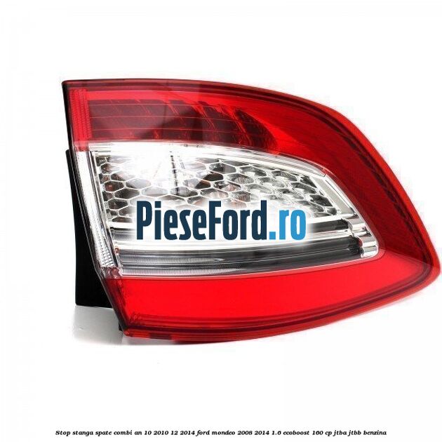 Stop stanga spate combi an 10/2010-12/2014 Ford Mondeo 2008-2014 1.6 EcoBoost 160 cp Stop stanga spate combi an 10/2010-12/2014 Ford Mondeo 2008-2014 1.6 EcoBoost 160 cp JTBA, JTBB benzina