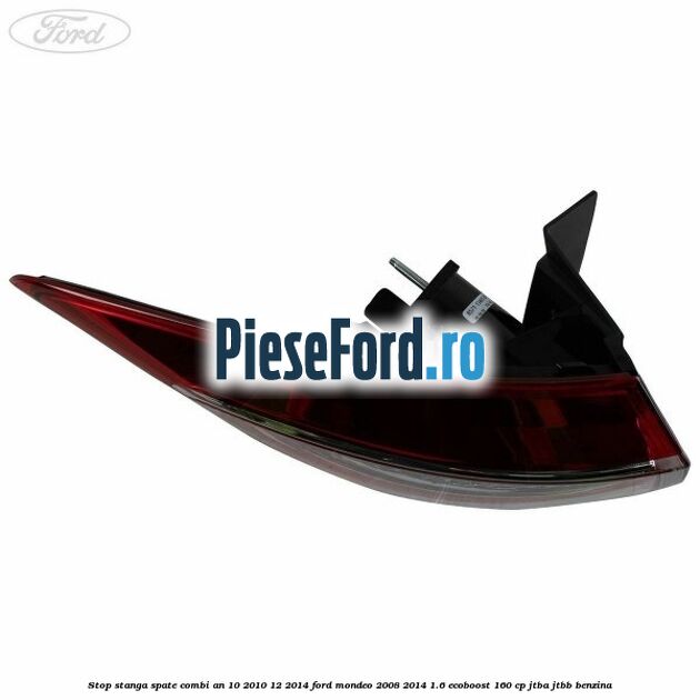 Stop stanga spate combi an 10/2010-12/2014 Ford Mondeo 2008-2014 1.6 EcoBoost 160 cp Stop stanga spate combi an 10/2010-12/2014 Ford Mondeo 2008-2014 1.6 EcoBoost 160 cp JTBA, JTBB benzina