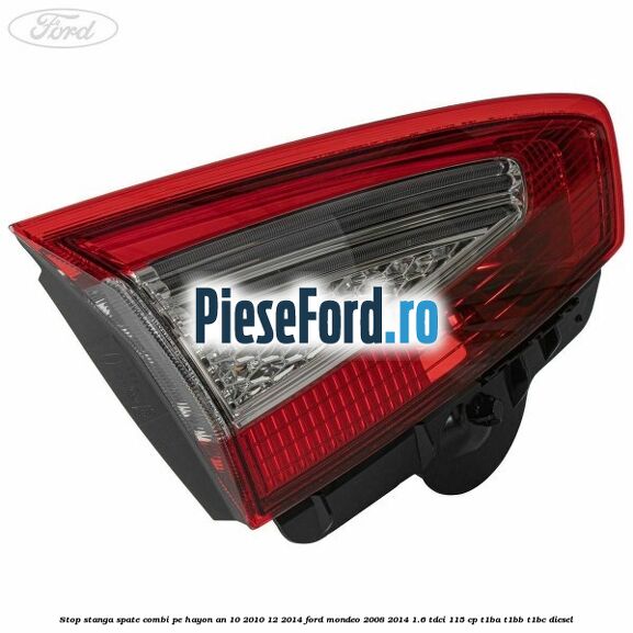 Stop stanga spate combi pe hayon an 10/2010-12/2014 Ford Mondeo 2008-2014 1.6 TDCi 115 cp T1BA, T1BB, T1BC diesel